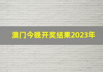 澳门今晚开奖结果2023年