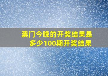 澳门今晚的开奖结果是多少100期开奖结果