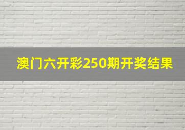 澳门六开彩250期开奖结果