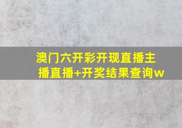 澳门六开彩开现直播主播直播+开奖结果查询w