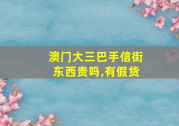 澳门大三巴手信街东西贵吗,有假货