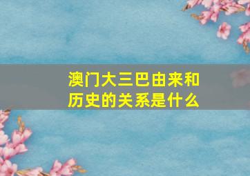 澳门大三巴由来和历史的关系是什么