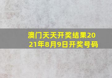 澳门天天开奖结果2021年8月9日开奖号码