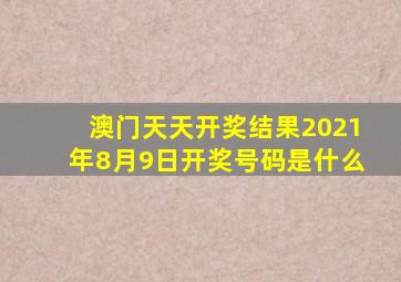 澳门天天开奖结果2021年8月9日开奖号码是什么