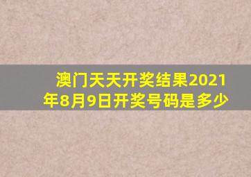 澳门天天开奖结果2021年8月9日开奖号码是多少