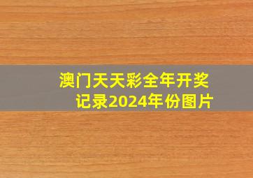 澳门天天彩全年开奖记录2024年份图片