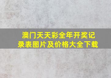 澳门天天彩全年开奖记录表图片及价格大全下载