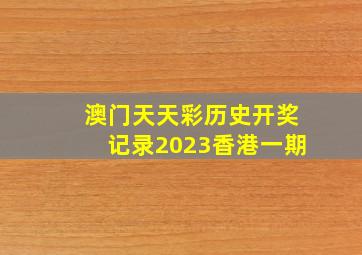 澳门天天彩历史开奖记录2023香港一期