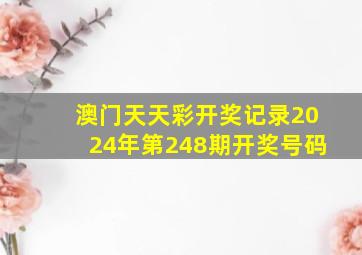 澳门天天彩开奖记录2024年第248期开奖号码