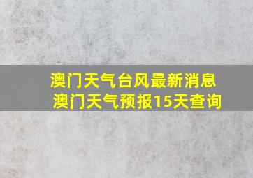 澳门天气台风最新消息澳门天气预报15天查询