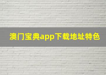 澳门宝典app下载地址特色