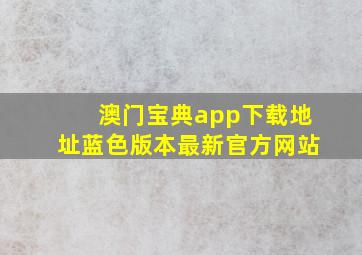 澳门宝典app下载地址蓝色版本最新官方网站