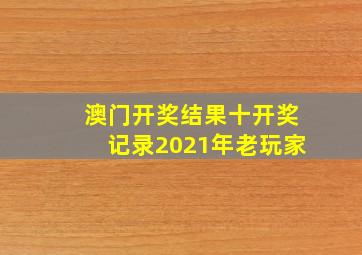 澳门开奖结果十开奖记录2021年老玩家