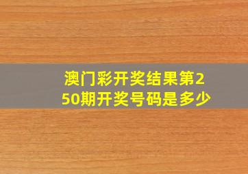 澳门彩开奖结果第250期开奖号码是多少