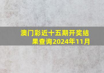 澳门彩近十五期开奖结果查询2024年11月