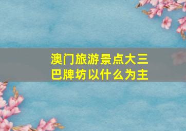 澳门旅游景点大三巴牌坊以什么为主