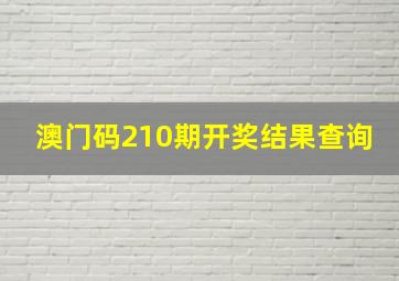 澳门码210期开奖结果查询