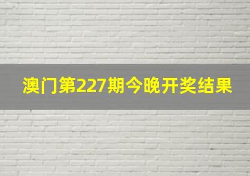 澳门第227期今晚开奖结果