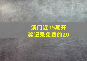 澳门近15期开奖记录免费的20