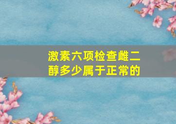 激素六项检查雌二醇多少属于正常的