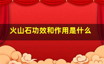 火山石功效和作用是什么