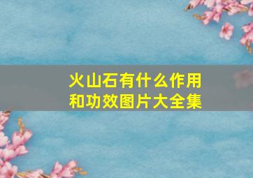 火山石有什么作用和功效图片大全集