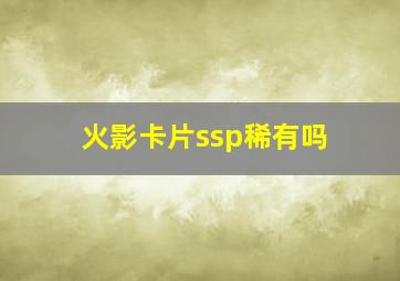 火影卡片ssp稀有吗