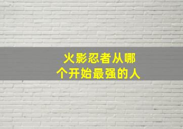 火影忍者从哪个开始最强的人