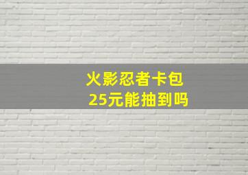 火影忍者卡包25元能抽到吗