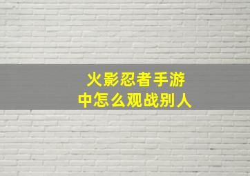 火影忍者手游中怎么观战别人