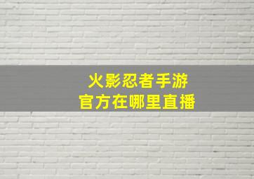 火影忍者手游官方在哪里直播