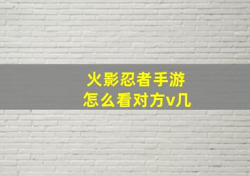 火影忍者手游怎么看对方v几