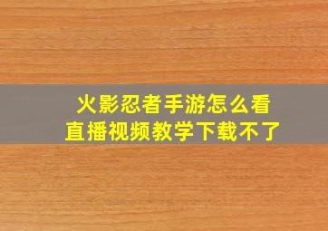 火影忍者手游怎么看直播视频教学下载不了