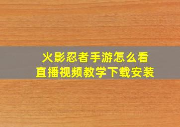 火影忍者手游怎么看直播视频教学下载安装