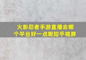 火影忍者手游直播去哪个平台好一点呢知乎视屏