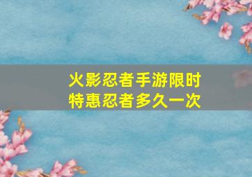 火影忍者手游限时特惠忍者多久一次