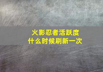 火影忍者活跃度什么时候刷新一次