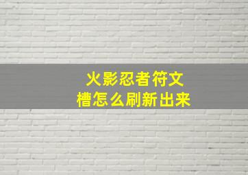 火影忍者符文槽怎么刷新出来