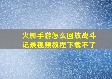 火影手游怎么回放战斗记录视频教程下载不了