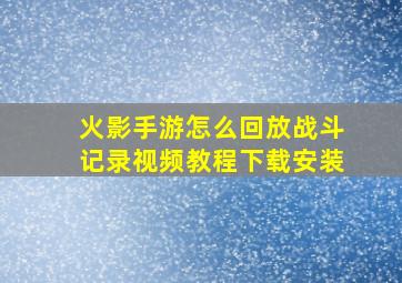 火影手游怎么回放战斗记录视频教程下载安装