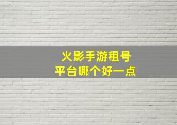 火影手游租号平台哪个好一点