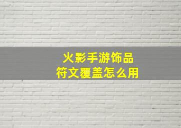 火影手游饰品符文覆盖怎么用