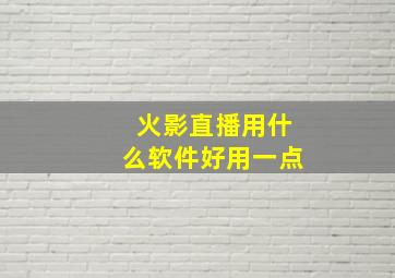 火影直播用什么软件好用一点