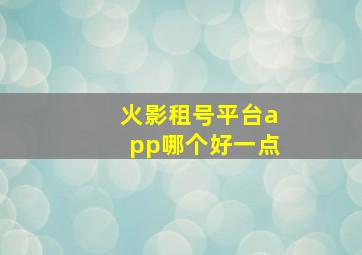 火影租号平台app哪个好一点