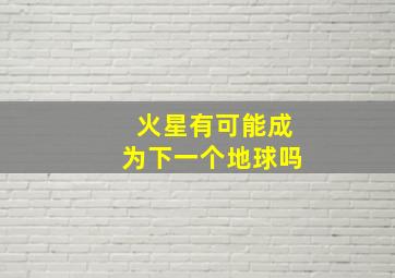 火星有可能成为下一个地球吗