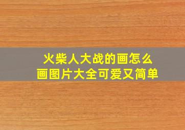 火柴人大战的画怎么画图片大全可爱又简单