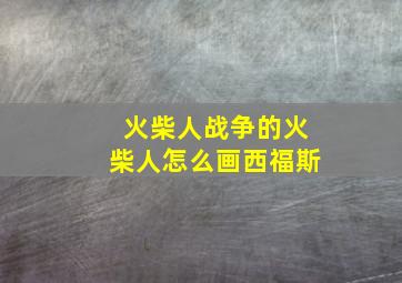 火柴人战争的火柴人怎么画西福斯