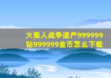 火柴人战争遗产999999钻999999金币怎么下载