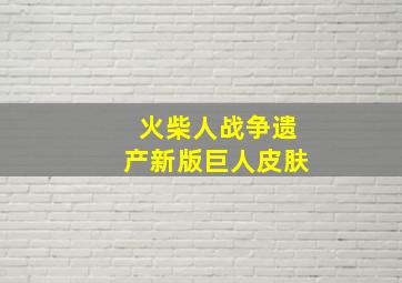 火柴人战争遗产新版巨人皮肤