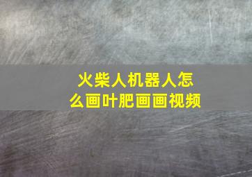 火柴人机器人怎么画叶肥画画视频